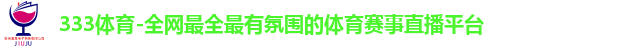 333体育-全网最全最有氛围的体育赛事直播平台